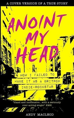 Andy Macleod – Anoint My Head: How I Failed To Make It As A Britpop Indie Rock Star (Pointy Books)